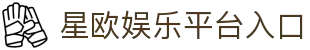星欧娱乐 - 官方平台与网页版 - Xingou Entertainment